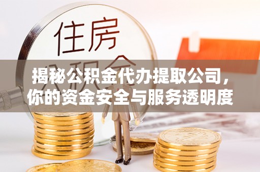 士林揭秘公积金代办提取公司，你的资金安全与服务透明度全解析