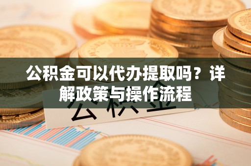 士林公积金可以代办提取吗？详解政策与操作流程