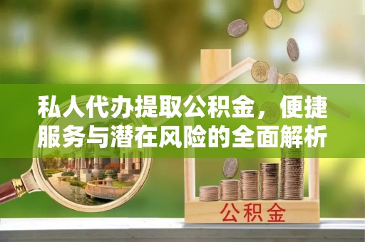 士林私人代办提取公积金，便捷服务与潜在风险的全面解析
