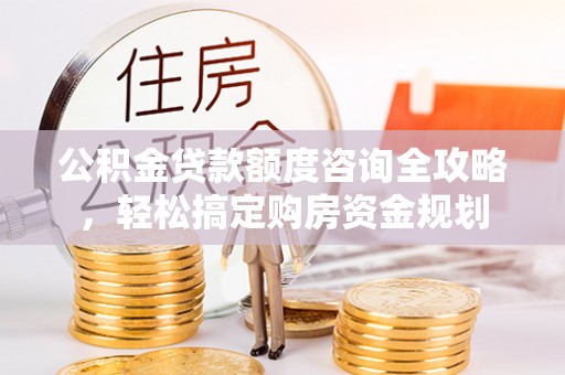 士林公积金贷款额度咨询全攻略，轻松搞定购房资金规划