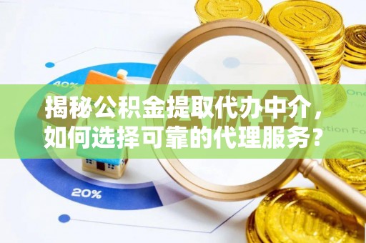 士林揭秘公积金提取代办中介，如何选择可靠的代理服务？