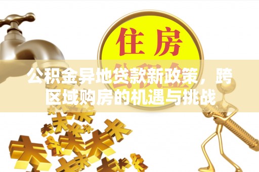 士林公积金异地贷款新政策，跨区域购房的机遇与挑战