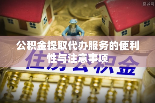 士林公积金提取代办服务的便利性与注意事项