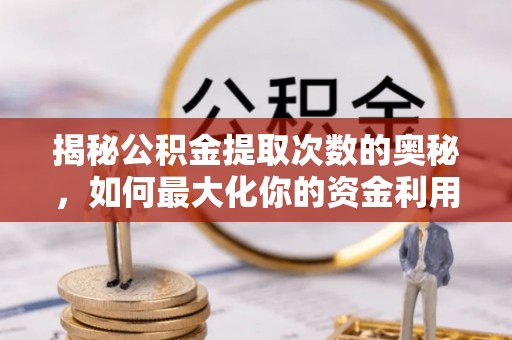 士林揭秘公积金提取次数的奥秘，如何最大化你的资金利用？