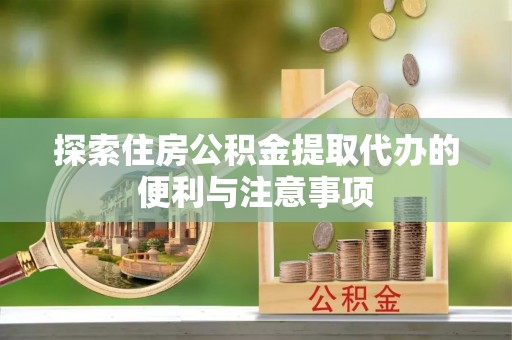 士林探索住房公积金提取代办的便利与注意事项