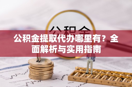 士林公积金提取代办哪里有？全面解析与实用指南