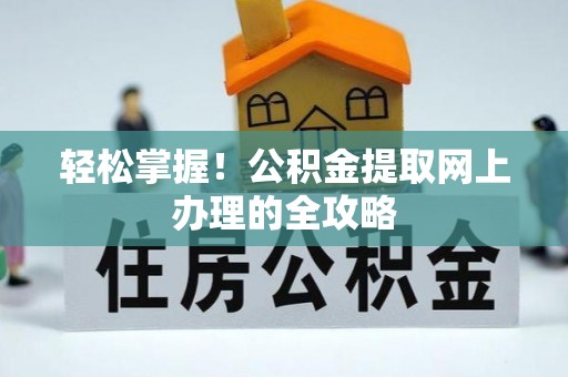 士林轻松掌握！公积金提取网上办理的全攻略