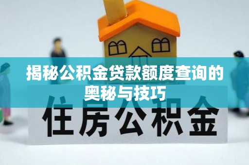 士林揭秘公积金贷款额度查询的奥秘与技巧