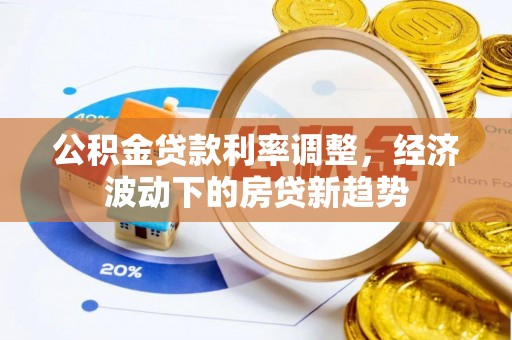 士林公积金贷款利率调整，经济波动下的房贷新趋势