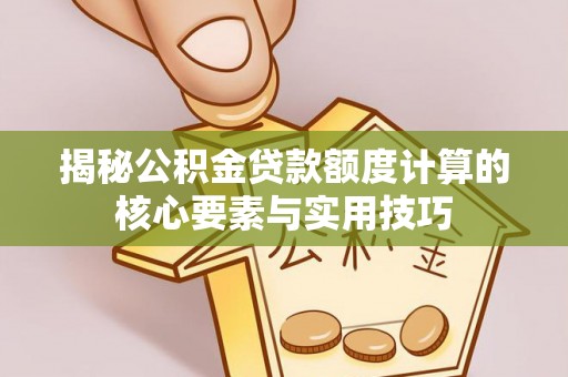 士林揭秘公积金贷款额度计算的核心要素与实用技巧