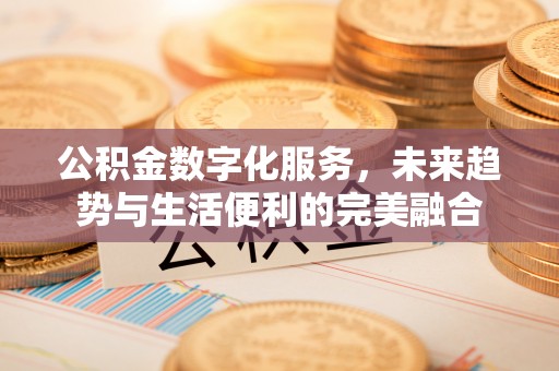 士林公积金数字化服务，未来趋势与生活便利的完美融合
