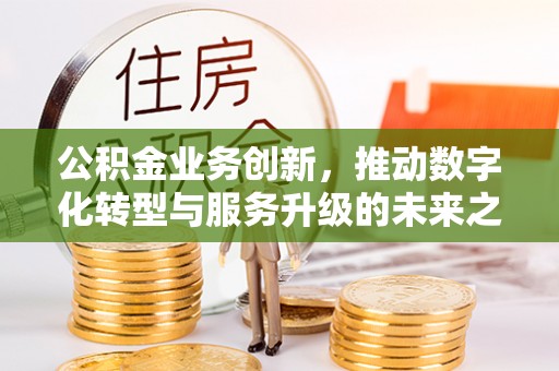 士林公积金业务创新，推动数字化转型与服务升级的未来之路