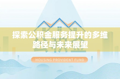 士林探索公积金服务提升的多维路径与未来展望