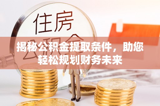 士林揭秘公积金提取条件，助您轻松规划财务未来