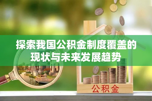 士林探索我国公积金制度覆盖的现状与未来发展趋势