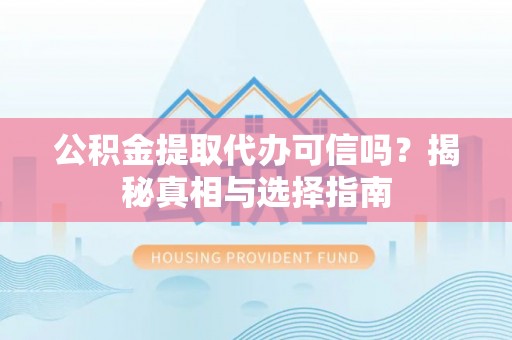 士林公积金提取代办可信吗？揭秘真相与选择指南
