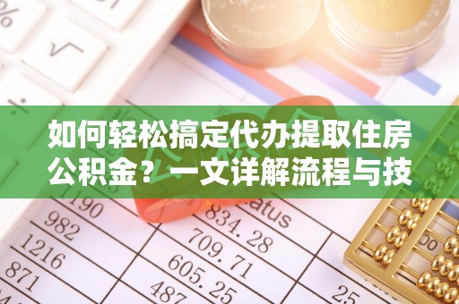士林如何轻松搞定代办提取住房公积金？一文详解流程与技巧