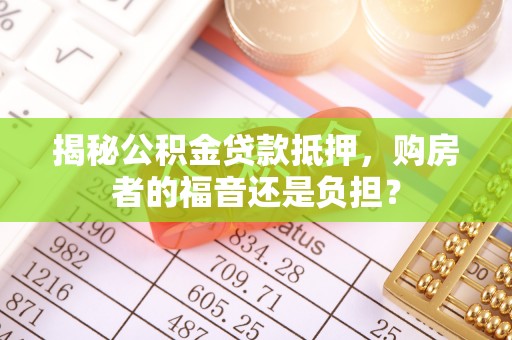 士林揭秘公积金贷款抵押，购房者的福音还是负担？