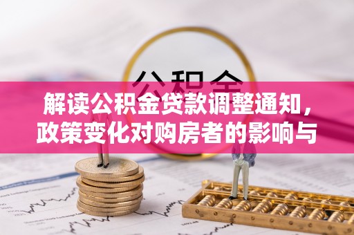 士林解读公积金贷款调整通知，政策变化对购房者的影响与机遇