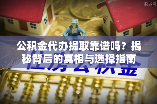 士林公积金代办提取靠谱吗？揭秘背后的真相与选择指南