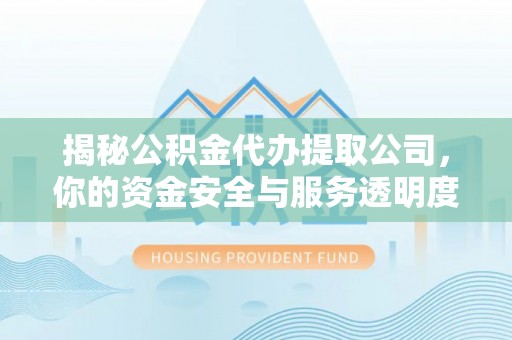 士林揭秘公积金代办提取公司，你的资金安全与服务透明度指南
