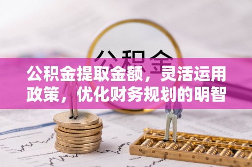 士林公积金提取金额，灵活运用政策，优化财务规划的明智选择