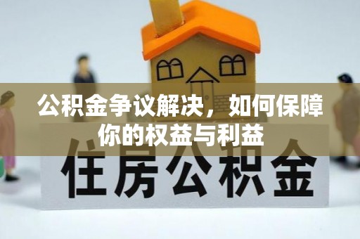 士林公积金争议解决，如何保障你的权益与利益