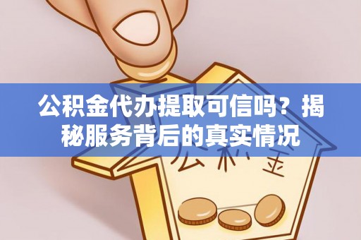 士林公积金代办提取可信吗？揭秘服务背后的真实情况