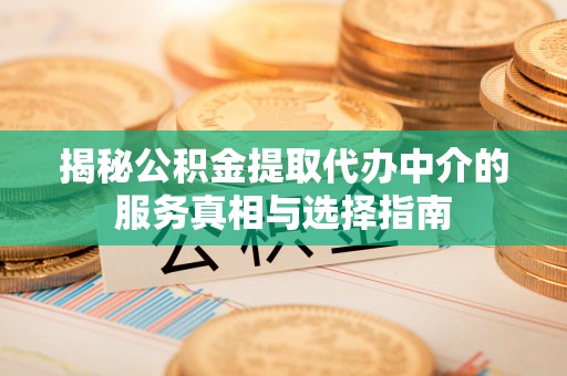 士林揭秘公积金提取代办中介的服务真相与选择指南