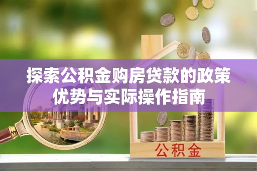 士林探索公积金购房贷款的政策优势与实际操作指南