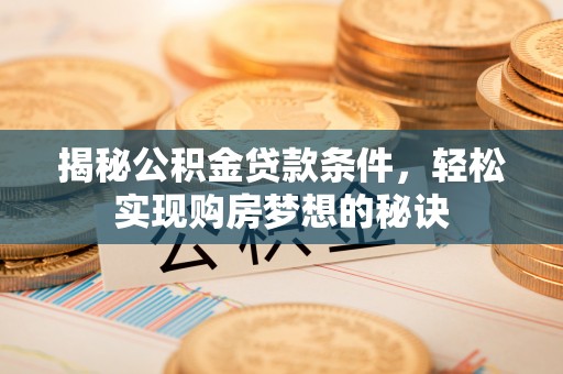 士林揭秘公积金贷款条件，轻松实现购房梦想的秘诀