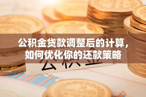 士林公积金贷款调整后的计算，如何优化你的还款策略