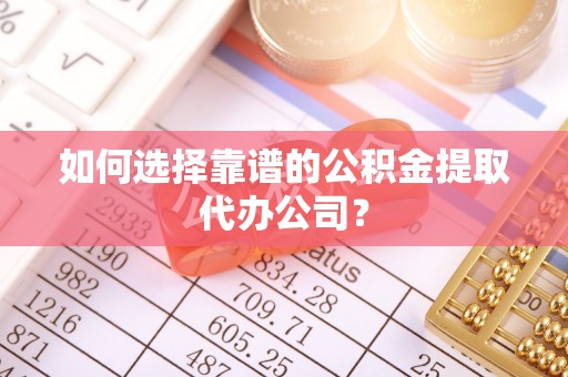 士林如何选择靠谱的公积金提取代办公司？