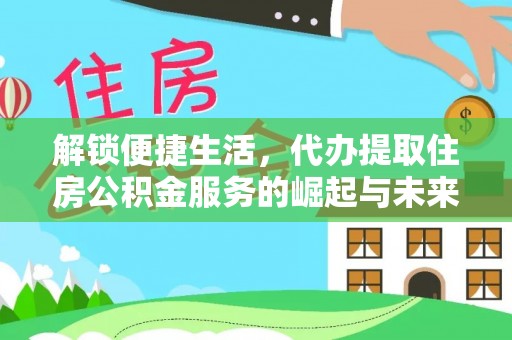 士林解锁便捷生活，代办提取住房公积金服务的崛起与未来