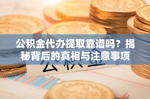 士林公积金代办提取靠谱吗？揭秘背后的真相与注意事项