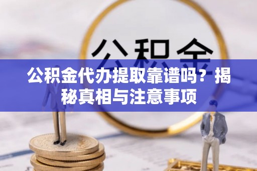 士林公积金代办提取靠谱吗？揭秘真相与注意事项