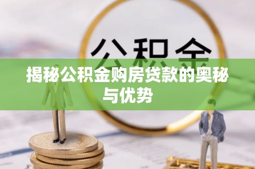 士林揭秘公积金购房贷款的奥秘与优势