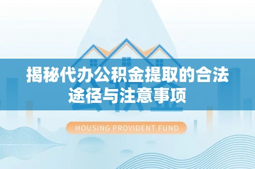 士林揭秘代办公积金提取的合法途径与注意事项