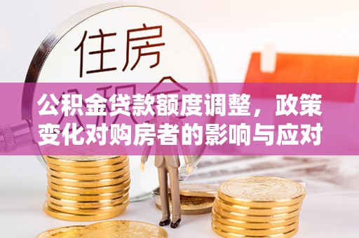 士林公积金贷款额度调整，政策变化对购房者的影响与应对策略