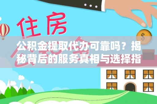 士林公积金提取代办可靠吗？揭秘背后的服务真相与选择指南