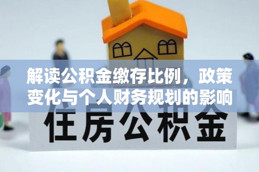 士林解读公积金缴存比例，政策变化与个人财务规划的影响