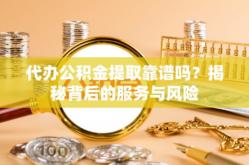 士林代办公积金提取靠谱吗？揭秘背后的服务与风险