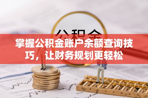 士林掌握公积金账户余额查询技巧，让财务规划更轻松