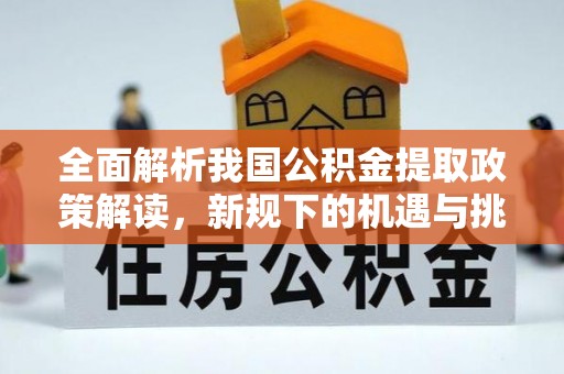 士林全面解析我国公积金提取政策解读，新规下的机遇与挑战