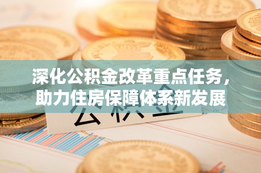 士林深化公积金改革重点任务，助力住房保障体系新发展