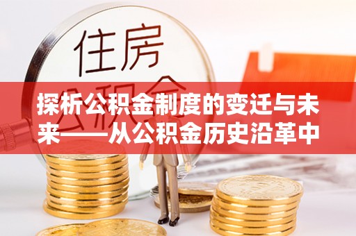 士林探析公积金制度的变迁与未来——从公积金历史沿革中读懂社会福利发展