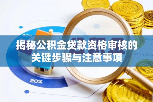 士林揭秘公积金贷款资格审核的关键步骤与注意事项