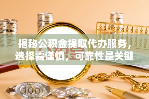 士林揭秘公积金提取代办服务，选择需谨慎，可靠性是关键