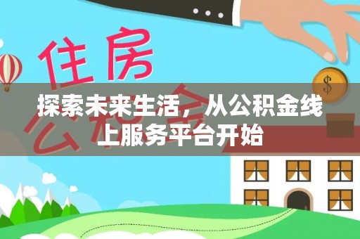 士林探索未来生活，从公积金线上服务平台开始