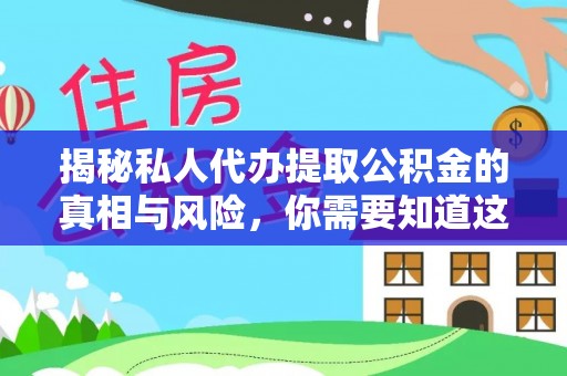 士林揭秘私人代办提取公积金的真相与风险，你需要知道这些！